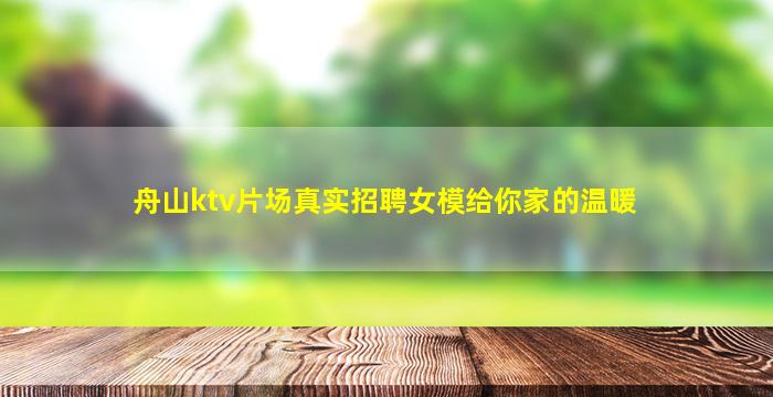 舟山ktv片场真实招聘女模给你家的温暖